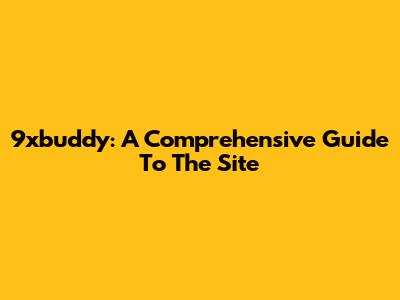 9xbuddy: A Comprehensive Guide To The Site