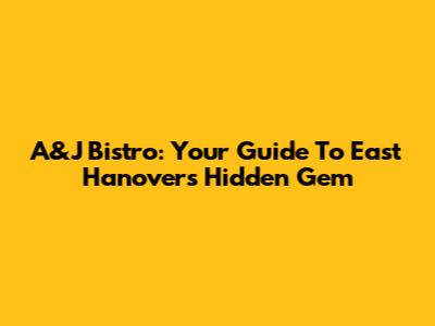 A&J Bistro: Your Guide To East Hanover's Hidden Gem