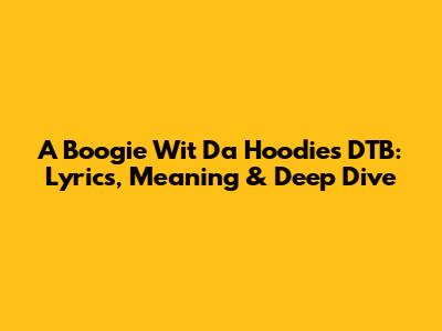 A Boogie Wit Da Hoodie's DTB: Lyrics, Meaning & Deep Dive