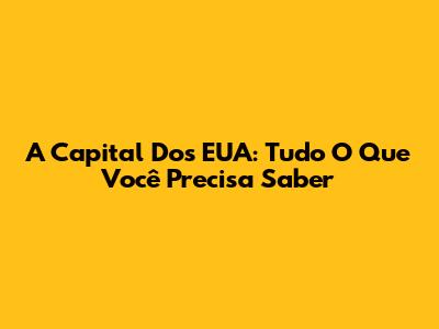 A Capital Dos EUA: Tudo O Que Você Precisa Saber