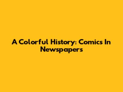 A Colorful History: Comics In Newspapers