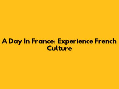 A Day In France: Experience French Culture