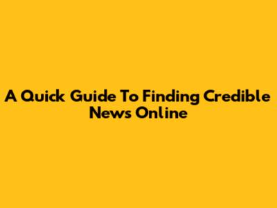 A Quick Guide To Finding Credible News Online