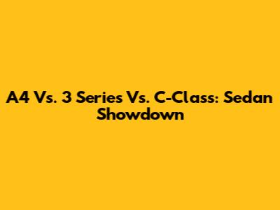 A4 Vs. 3 Series Vs. C-Class: Sedan Showdown