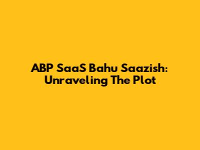 ABP SaaS Bahu Saazish: Unraveling The Plot