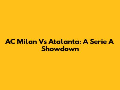 AC Milan Vs Atalanta: A Serie A Showdown