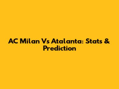 AC Milan Vs Atalanta: Stats & Prediction