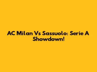AC Milan Vs Sassuolo: Serie A Showdown!
