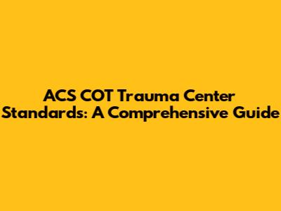 ACS COT Trauma Center Standards: A Comprehensive Guide