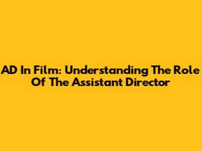 AD In Film: Understanding The Role Of The Assistant Director