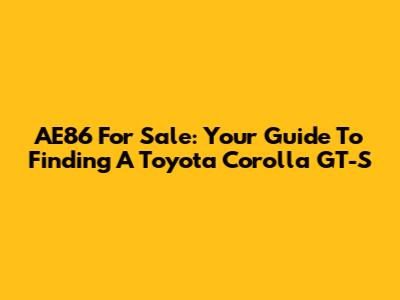 AE86 For Sale: Your Guide To Finding A Toyota Corolla GT-S