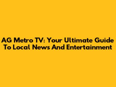 AG Metro TV: Your Ultimate Guide To Local News And Entertainment