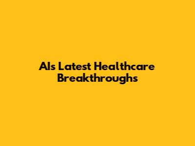 AI's Latest Healthcare Breakthroughs