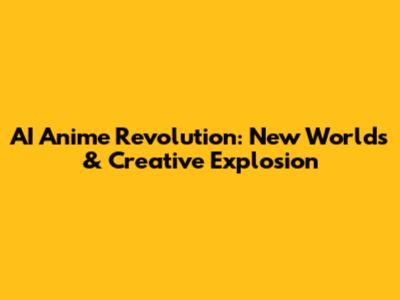 AI Anime Revolution: New Worlds & Creative Explosion