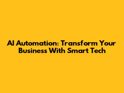 AI Automation: Transform Your Business With Smart Tech