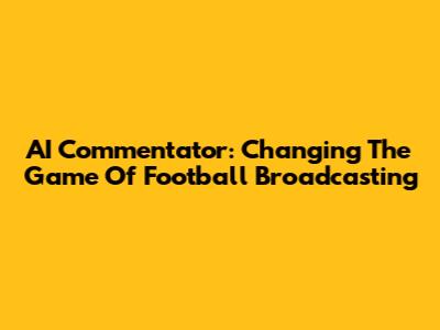AI Commentator: Changing The Game Of Football Broadcasting