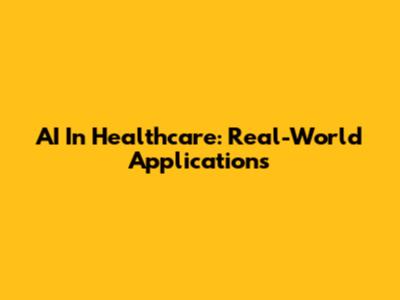 AI In Healthcare: Real-World Applications