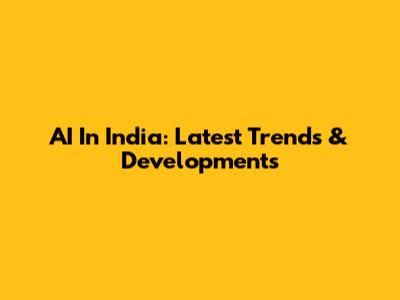 AI In India: Latest Trends & Developments