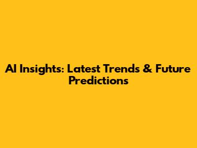 AI Insights: Latest Trends & Future Predictions