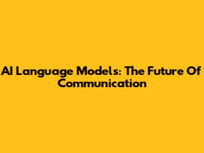 AI Language Models: The Future Of Communication