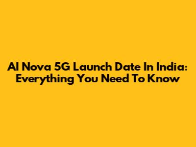 AI Nova 5G Launch Date In India: Everything You Need To Know