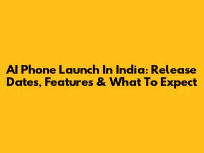 AI Phone Launch In India: Release Dates, Features & What To Expect