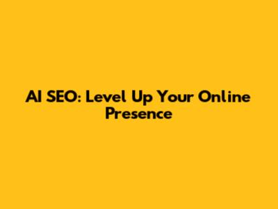 AI SEO: Level Up Your Online Presence