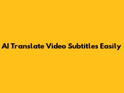 AI Translate Video Subtitles Easily
