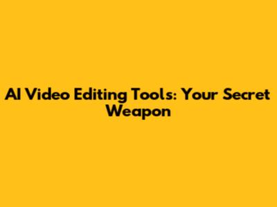 AI Video Editing Tools: Your Secret Weapon