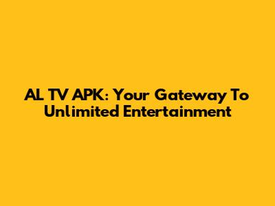 AL TV APK: Your Gateway To Unlimited Entertainment
