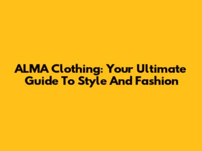 ALMA Clothing: Your Ultimate Guide To Style And Fashion
