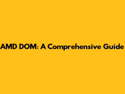 AMD DOM: A Comprehensive Guide