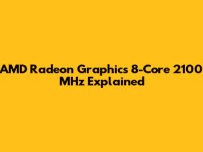AMD Radeon Graphics 8-Core 2100 MHz Explained