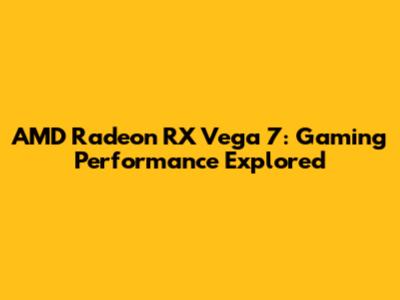 AMD Radeon RX Vega 7: Gaming Performance Explored