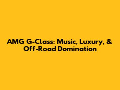 AMG G-Class: Music, Luxury, & Off-Road Domination