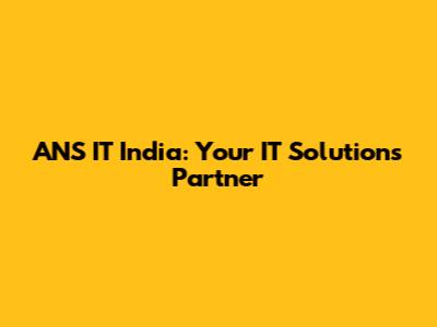 ANS IT India: Your IT Solutions Partner
