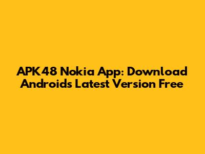 APK48 Nokia App: Download Android's Latest Version Free