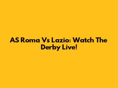AS Roma Vs Lazio: Watch The Derby Live!