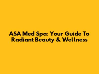 ASA Med Spa: Your Guide To Radiant Beauty & Wellness