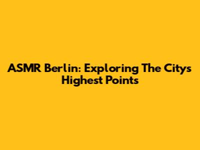 ASMR Berlin: Exploring The City's Highest Points