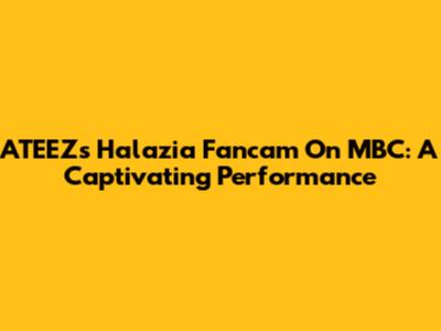 ATEEZ's Halazia Fancam On MBC: A Captivating Performance