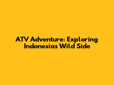 ATV Adventure: Exploring Indonesia's Wild Side
