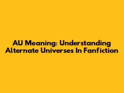 AU Meaning: Understanding Alternate Universes In Fanfiction