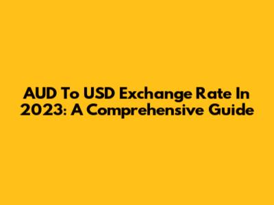 AUD To USD Exchange Rate In 2023: A Comprehensive Guide