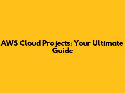 AWS Cloud Projects: Your Ultimate Guide