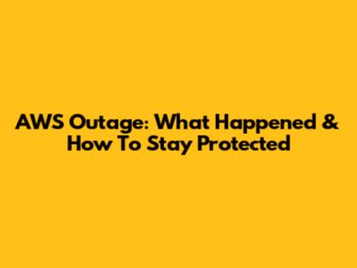 AWS Outage: What Happened & How To Stay Protected