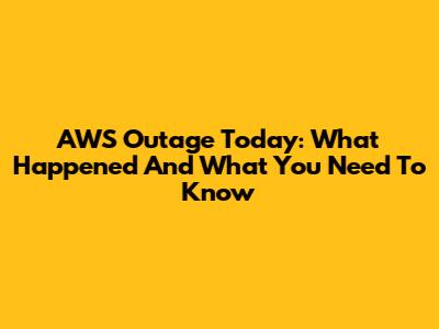 AWS Outage Today: What Happened And What You Need To Know