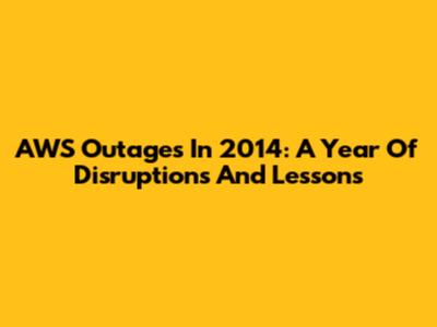 AWS Outages In 2014: A Year Of Disruptions And Lessons