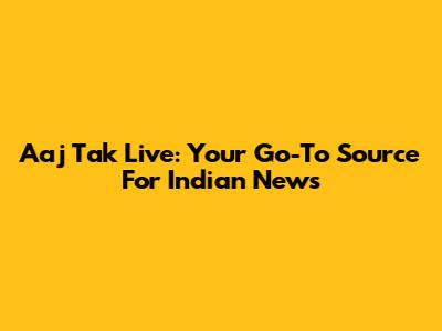 Aaj Tak Live: Your Go-To Source For Indian News