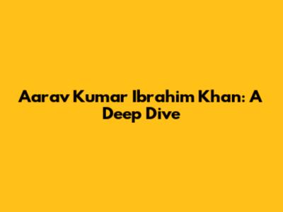 Aarav Kumar Ibrahim Khan: A Deep Dive